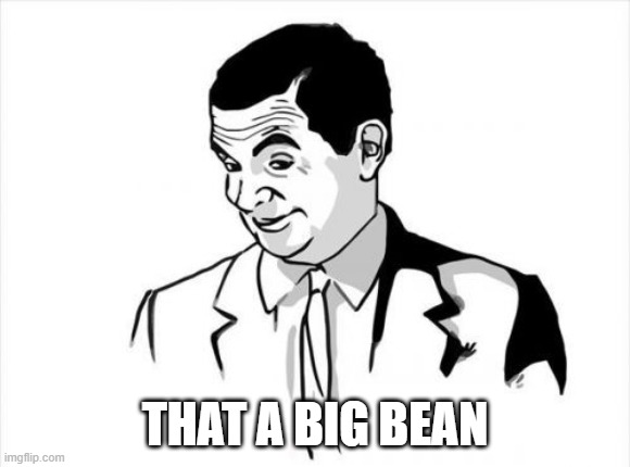 THAT A BIG BEAN | image tagged in memes,if you know what i mean bean | made w/ Imgflip meme maker