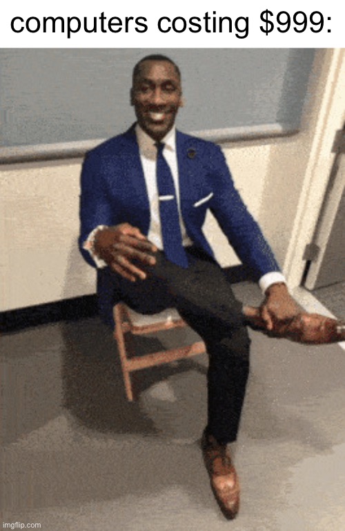 I be poppin bottles | computers costing $999: | image tagged in i be poppin bottles | made w/ Imgflip meme maker