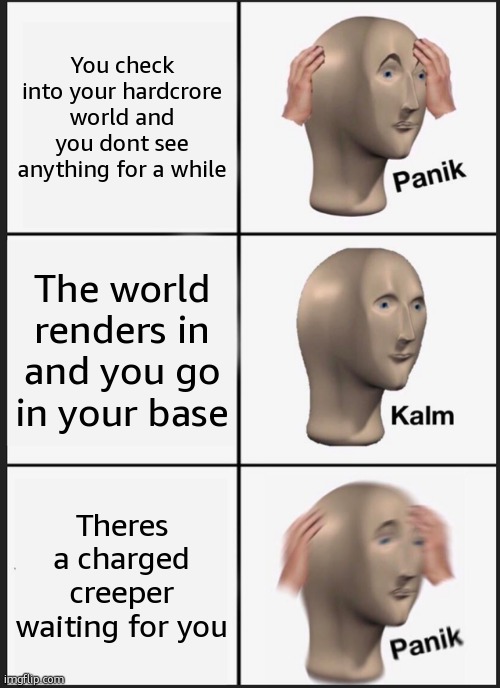 Panik Kalm Panik Meme | You check into your hardcrore world and you dont see anything for a while; The world renders in and you go in your base; Theres a charged creeper waiting for you | image tagged in memes,panik kalm panik | made w/ Imgflip meme maker