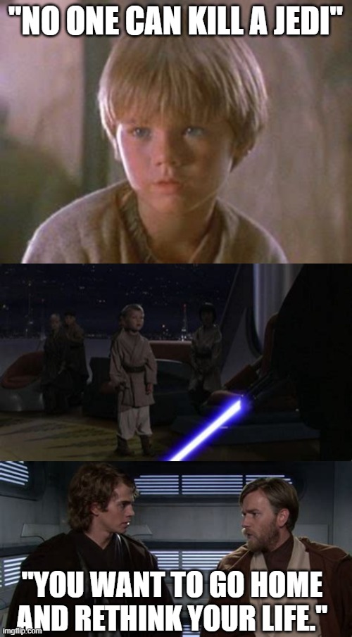 Oh, Anakin | "NO ONE CAN KILL A JEDI"; "YOU WANT TO GO HOME AND RETHINK YOUR LIFE." | image tagged in star wars,obi-wan,anakin skywalker | made w/ Imgflip meme maker