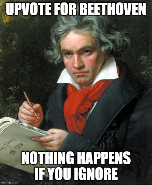 Beethoven  | UPVOTE FOR BEETHOVEN; NOTHING HAPPENS IF YOU IGNORE | image tagged in beethoven | made w/ Imgflip meme maker