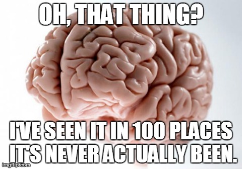 Scumbag Brain | OH, THAT THING? I'VE SEEN IT IN 100 PLACES IT'S NEVER ACTUALLY BEEN. | image tagged in scumbag brain,AdviceAnimals | made w/ Imgflip meme maker
