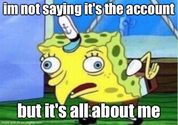 Mocking Spongebob Meme | im not saying it's the account; but it's all about me | image tagged in memes,mocking spongebob,meme,funny,spongebob,spongebob squarepants | made w/ Imgflip meme maker