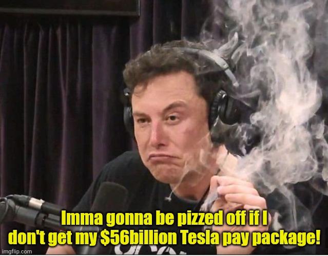 He'll never have enough, like all megalomaniacs. | Imma gonna be pizzed off if I don't get my $56billion Tesla pay package! | image tagged in elon musk smoking a joint | made w/ Imgflip meme maker