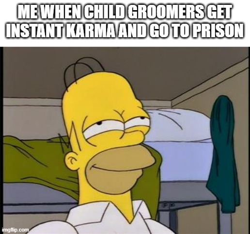 these kinds of people belong in the slammer | ME WHEN CHILD GROOMERS GET INSTANT KARMA AND GO TO PRISON | image tagged in homer satisfied,memes | made w/ Imgflip meme maker