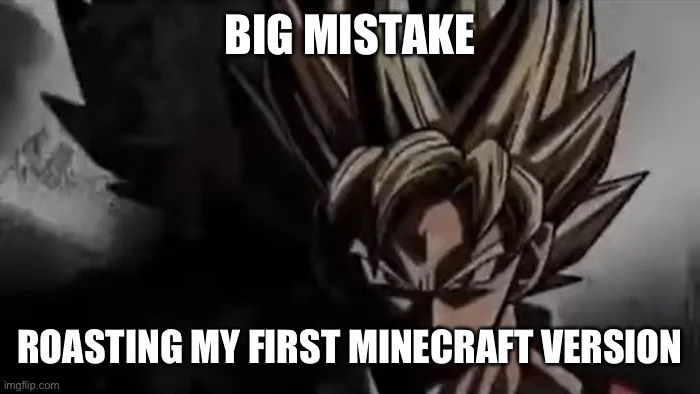 Goku Staring | BIG MISTAKE ROASTING MY FIRST MINECRAFT VERSION | image tagged in goku staring | made w/ Imgflip meme maker