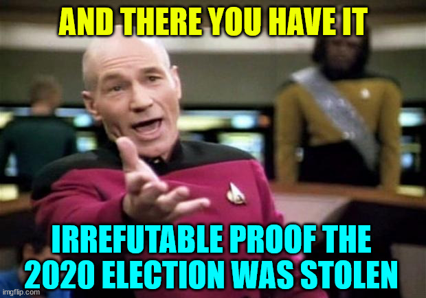 startrek | AND THERE YOU HAVE IT IRREFUTABLE PROOF THE 2020 ELECTION WAS STOLEN | image tagged in startrek | made w/ Imgflip meme maker