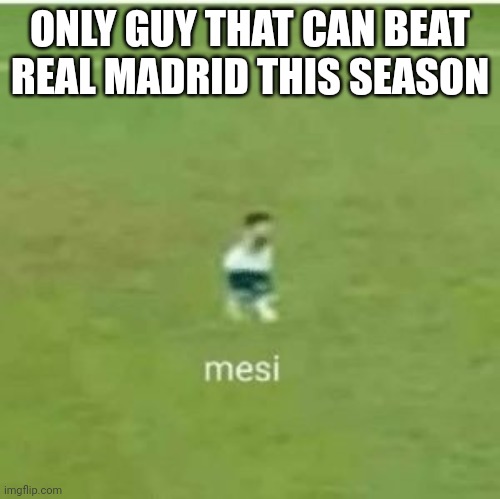 mesi | ONLY GUY THAT CAN BEAT REAL MADRID THIS SEASON | image tagged in mesi | made w/ Imgflip meme maker