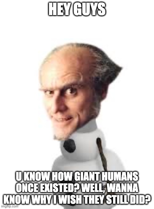 Count Olaf | HEY GUYS; U KNOW HOW GIANT HUMANS ONCE EXISTED? WELL, WANNA KNOW WHY I WISH THEY STILL DID? | image tagged in count olaf | made w/ Imgflip meme maker