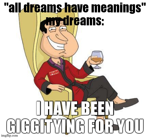 giggity | "all dreams have meanings"
my dreams:; I HAVE BEEN GIGGITYING FOR YOU | image tagged in quagmire | made w/ Imgflip meme maker