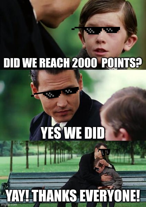 Finding Neverland Meme | DID WE REACH 2000  POINTS? YES WE DID; YAY! THANKS EVERYONE! | image tagged in memes,finding neverland | made w/ Imgflip meme maker