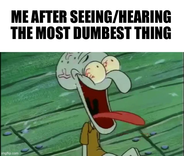 We all had our moments | ME AFTER SEEING/HEARING THE MOST DUMBEST THING | image tagged in laughing squidward,memes,relatable,relatable memes,front page | made w/ Imgflip meme maker