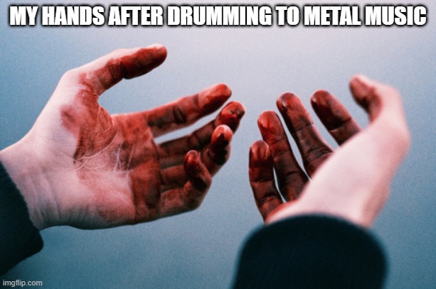 rawr | MY HANDS AFTER DRUMMING TO METAL MUSIC | image tagged in bloody hands | made w/ Imgflip meme maker