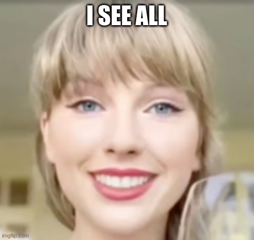Taylor Swift Funny Smile | I SEE ALL | image tagged in taylor swift funny smile | made w/ Imgflip meme maker
