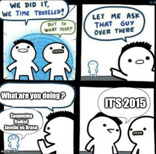 wf | What are you doing ? IT'S 2015; Spamming Radial Javelin on Draco | image tagged in we did it we time traveled | made w/ Imgflip meme maker