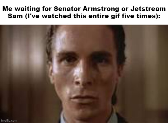 Patrick Bateman staring | Me waiting for Senator Armstrong or Jetstream Sam (I've watched this entire gif five times): | image tagged in patrick bateman staring | made w/ Imgflip meme maker