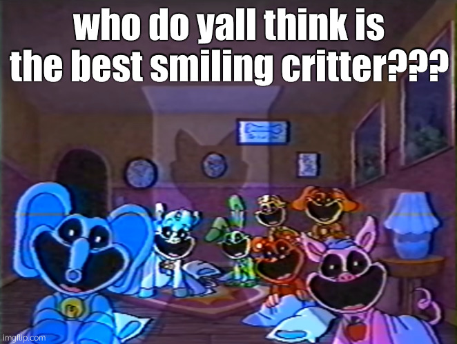 ?1?1?1? | who do yall think is the best smiling critter??? | image tagged in smiling critters group smile | made w/ Imgflip meme maker