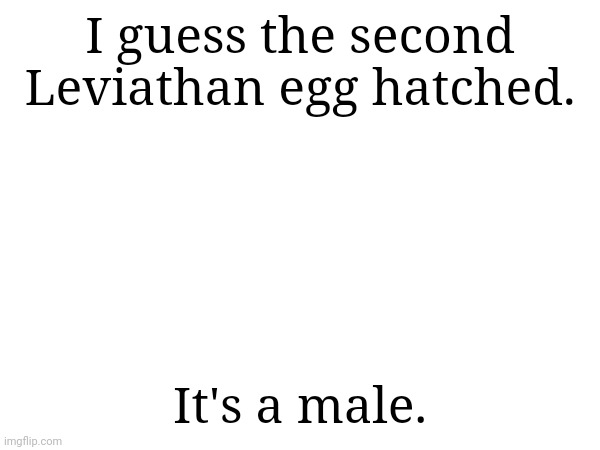 Yey | I guess the second Leviathan egg hatched. It's a male. | made w/ Imgflip meme maker
