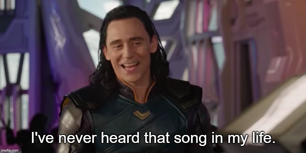 Loki - I've Never Met This Man in My Life | I've never heard that song in my life. | image tagged in loki - i've never met this man in my life | made w/ Imgflip meme maker