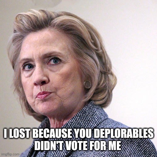 hillary clinton pissed | I LOST BECAUSE YOU DEPLORABLES
DIDN'T VOTE FOR ME | image tagged in hillary clinton pissed | made w/ Imgflip meme maker