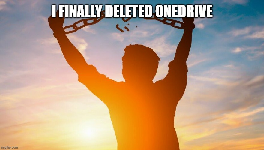 good riddance | I FINALLY DELETED ONEDRIVE | image tagged in breaking chains | made w/ Imgflip meme maker