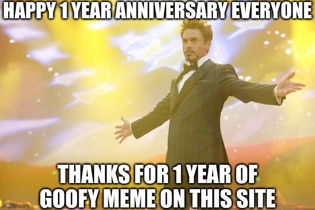 I'm really grateful for all that I've done this past year | HAPPY 1 YEAR ANNIVERSARY EVERYONE; THANKS FOR 1 YEAR OF GOOFY MEME ON THIS SITE | image tagged in tony stark success,thank you everyone,1 year,celebration | made w/ Imgflip meme maker