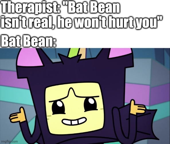 Just a bean in a bat costume, nothing else... | Therapist: "Bat Bean isn't real, he won't hurt you"; Bat Bean: | image tagged in memes,bats,ba da bean,funny | made w/ Imgflip meme maker