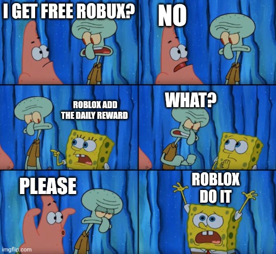 Add the daily reward on Roblox! | I GET FREE ROBUX? NO; ROBLOX ADD THE DAILY REWARD; WHAT? ROBLOX DO IT; PLEASE | image tagged in stop it patrick you're scaring him correct text boxes | made w/ Imgflip meme maker