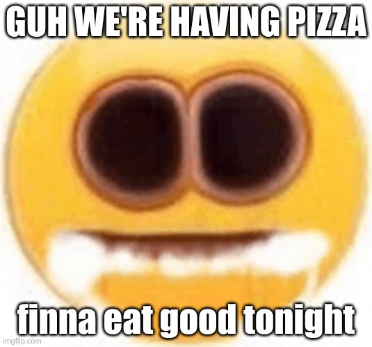 i dont give a damn where the pizza's from as long as its cheese im gonna eat it | GUH WE'RE HAVING PIZZA; finna eat good tonight | image tagged in emoji foaming at the mouth | made w/ Imgflip meme maker