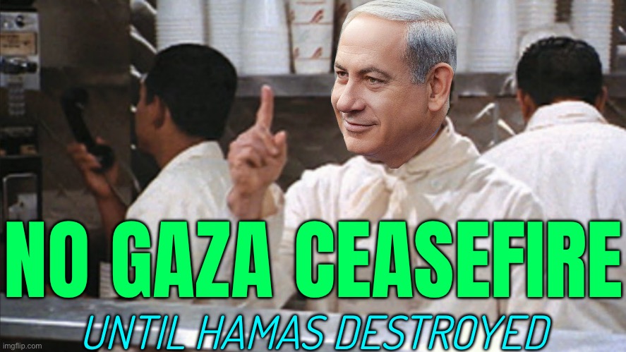 Netanyahu Says No Gaza Ceasefire Until Hamas Destroyed | NO GAZA CEASEFIRE; UNTIL HAMAS DESTROYED | image tagged in no soup for you,palestine,israel,israel jews,news,islamic terrorism | made w/ Imgflip meme maker