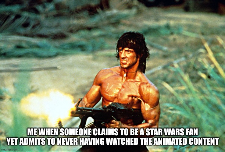 Rambo shooting | ME WHEN SOMEONE CLAIMS TO BE A STAR WARS FAN YET ADMITS TO NEVER HAVING WATCHED THE ANIMATED CONTENT | image tagged in rambo shooting | made w/ Imgflip meme maker
