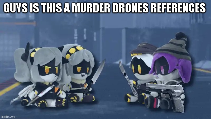 Just remembered that glitch posted this | GUYS IS THIS A MURDER DRONES REFERENCES | made w/ Imgflip meme maker