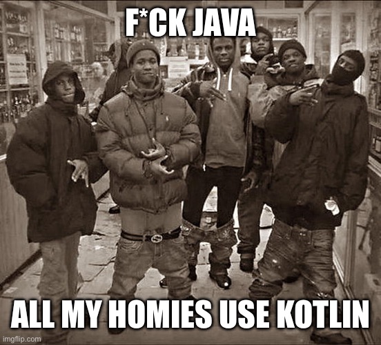 All My Homies Hate | F*CK JAVA; ALL MY HOMIES USE KOTLIN | image tagged in all my homies hate | made w/ Imgflip meme maker