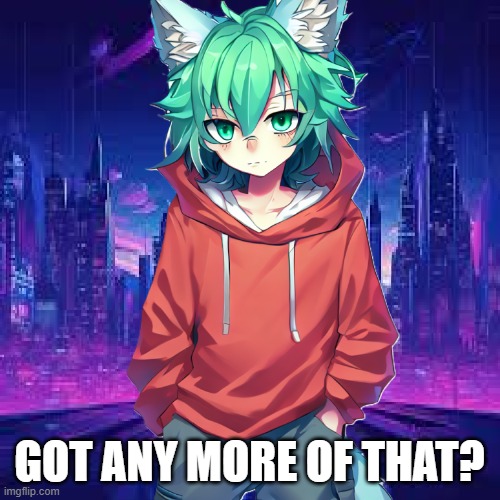 GOT ANY MORE OF THAT? | made w/ Imgflip meme maker