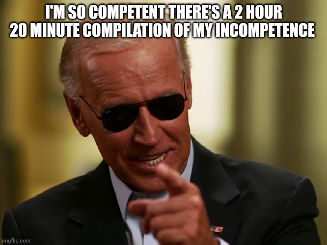 Cool Joe Biden | I'M SO COMPETENT THERE'S A 2 HOUR 20 MINUTE COMPILATION OF MY INCOMPETENCE | image tagged in cool joe biden | made w/ Imgflip meme maker