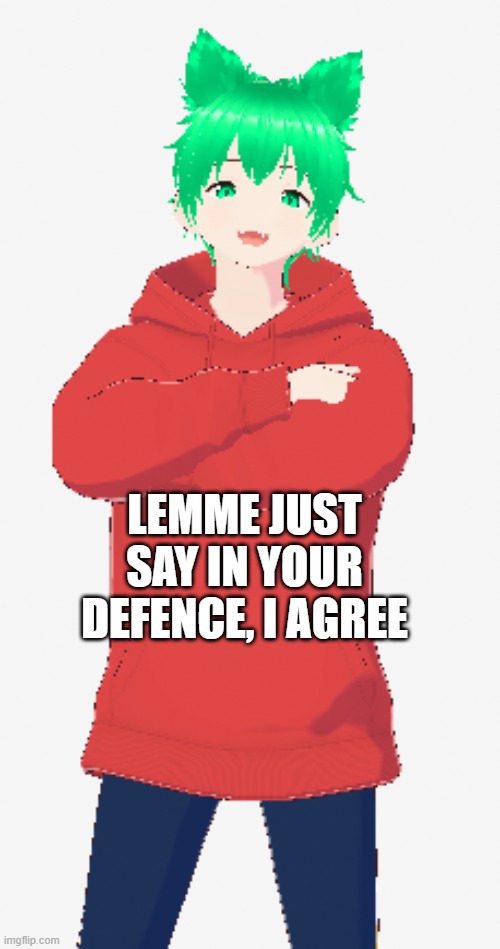 LEMME JUST SAY IN YOUR DEFENCE, I AGREE | made w/ Imgflip meme maker