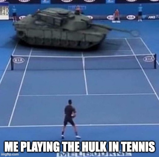 Tank vs Tennis Player | ME PLAYING THE HULK IN TENNIS | image tagged in tank vs tennis player | made w/ Imgflip meme maker