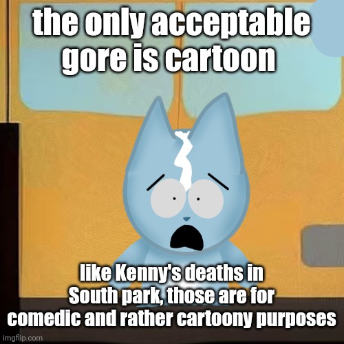 bro is in South Park 2.0 | the only acceptable gore is cartoon; like Kenny's deaths in South park, those are for comedic and rather cartoony purposes | image tagged in bro is in south park 2 0 | made w/ Imgflip meme maker