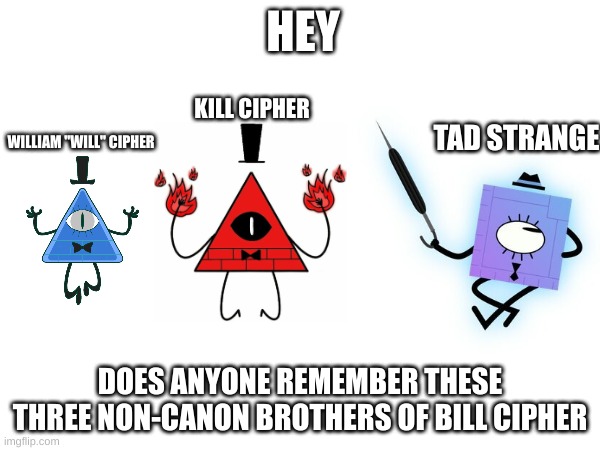 Remember when these guys were popular | HEY; KILL CIPHER; TAD STRANGE; WILLIAM "WILL" CIPHER; DOES ANYONE REMEMBER THESE THREE NON-CANON BROTHERS OF BILL CIPHER | image tagged in gravity falls,will cipher,kill cipher,tad strange,memes,remember when | made w/ Imgflip meme maker