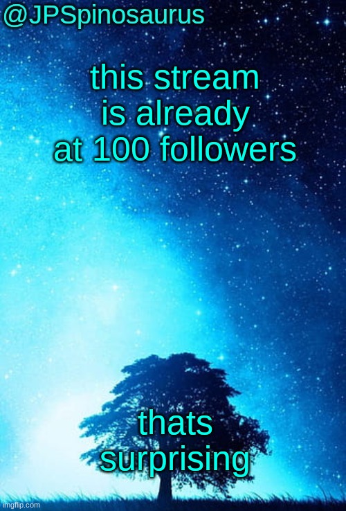 JPSpinosaurus tree temp | this stream is already at 100 followers; thats surprising | image tagged in jpspinosaurus tree temp | made w/ Imgflip meme maker