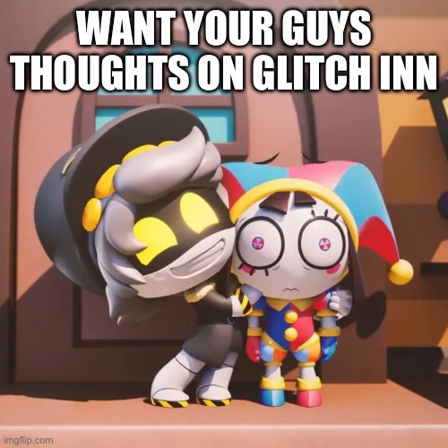 What you guys think | WANT YOUR GUYS THOUGHTS ON GLITCH INN | made w/ Imgflip meme maker