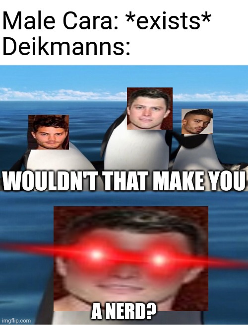 Those Deikmann bullies again! | Male Cara: *exists*
Deikmanns:; WOULDN'T THAT MAKE YOU; A NERD? | image tagged in pop up school 2,pus2,x ia for x,male cara,deikmann,nerd | made w/ Imgflip meme maker