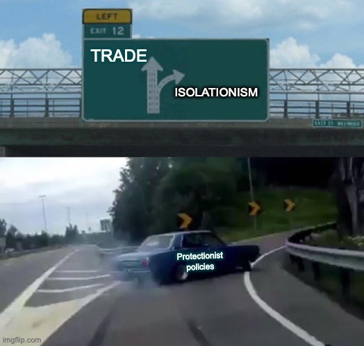 TRADE WARS | TRADE; ISOLATIONISM; Protectionist policies | image tagged in memes,left exit 12 off ramp | made w/ Imgflip meme maker