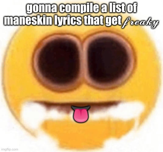 gettin freaky | gonna compile a list of maneskin lyrics that get 𝓯𝓻𝓮𝓪𝓴𝔂; 👅 | image tagged in emoji foaming at the mouth | made w/ Imgflip meme maker