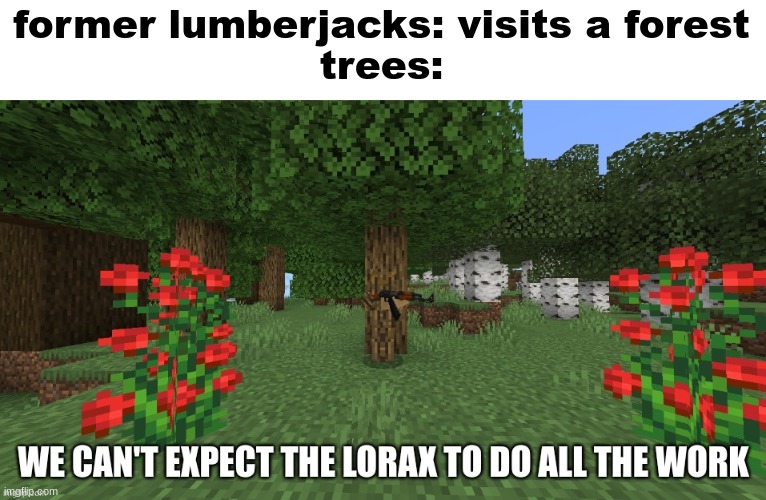 yes, also vegans will help the trees | former lumberjacks: visits a forest
trees: | image tagged in we can't expect the lorax to do all the work | made w/ Imgflip meme maker