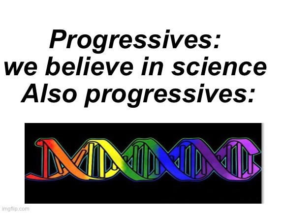 Science | Progressives:  we believe in science 
Also progressives: | image tagged in blank white template,politics lol,memes,science | made w/ Imgflip meme maker