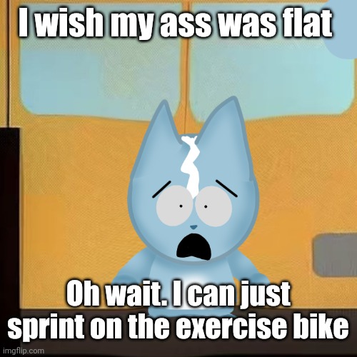 bro is in South Park 2.0 | I wish my ass was flat; Oh wait. I can just sprint on the exercise bike | image tagged in bro is in south park 2 0 | made w/ Imgflip meme maker