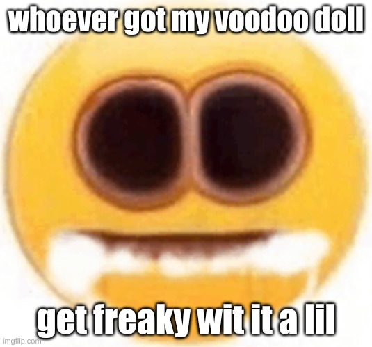 guh | whoever got my voodoo doll; get freaky wit it a lil | image tagged in emoji foaming at the mouth | made w/ Imgflip meme maker