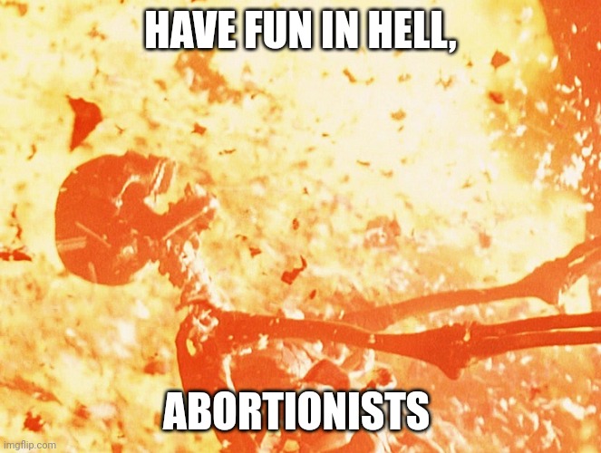 Stop worshipping at the altar of selfishness long enough to see who you really are. | HAVE FUN IN HELL, ABORTIONISTS | image tagged in fire skeleton | made w/ Imgflip meme maker