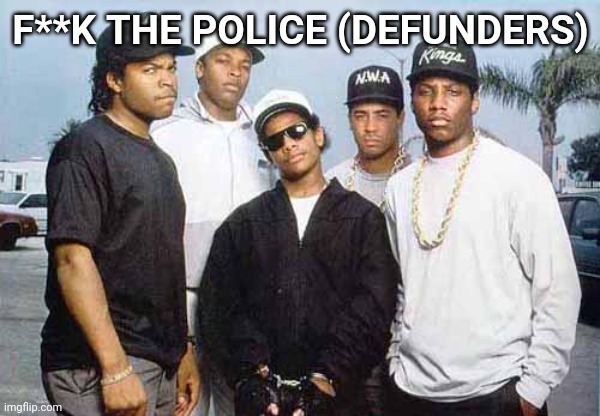 NWA - You already know what I'm going to say | F**K THE POLICE (DEFUNDERS) | image tagged in nwa - you already know what i'm going to say | made w/ Imgflip meme maker